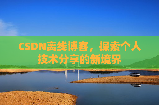 CSDN离线博客,探索个人技术分享的新境界