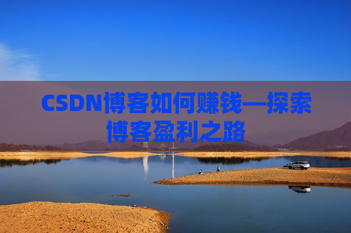CSDN博客如何赚钱—探索博客盈利之路