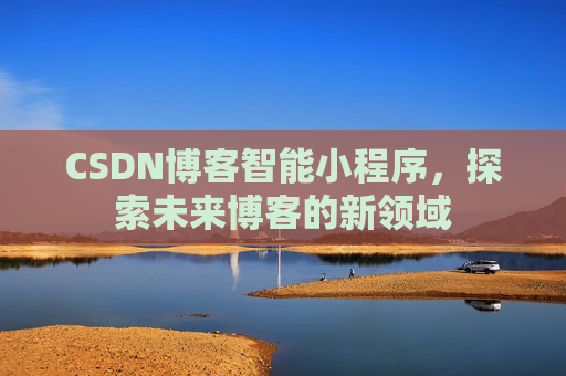 CSDN博客智能小程序，探索未来博客的新领域