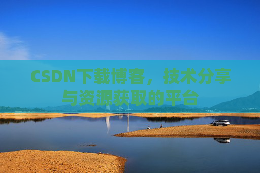 CSDN下载博客,技术分享与资源获取的平台